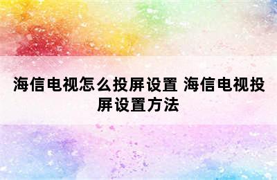 海信电视怎么投屏设置 海信电视投屏设置方法